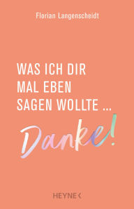 Title: Was ich dir mal eben sagen wollte: Danke!, Author: Florian Langenscheidt