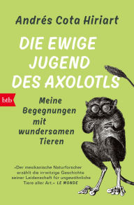 Title: Die ewige Jugend des Axolotls: Meine Begegnungen mit wundersamen Tieren, Author: Andrés Cota Hiriart