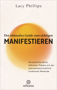 Title: Der ultimative Guide zum richtigen Manifestieren: Verwirkliche deine kühnsten Träume mit der neurowissenschaftlich fundierten Methode - Manifestations-Expertin mit einer beeindruckenden Erfolgsrate, Author: Lacy Phillips