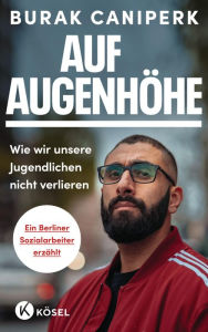 Title: Auf Augenhöhe: Wie wir unsere Jugendlichen nicht verlieren Als Sozialarbeiter auf den Straßen von Berlin, Author: Burak Caniperk