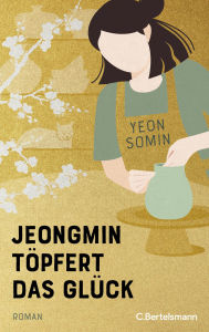 Title: Jeongmin töpfert das Glück: Roman, Author: Yeon Somin