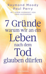 Title: 7 Gründe, warum wir an ein Leben nach dem Tod glauben dürfen: Mit einem Vorwort von Eben Alexander, Author: Raymond Moody