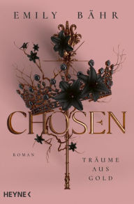 Title: Chosen - Träume aus Gold: Mit farbig gestaltetem Buchschnitt - nur in limitierter Erstauflage der gedruckten Ausgabe. Roman, Author: Emily Bähr