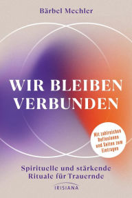 Title: Wir bleiben verbunden: Spirituelle und stärkende Rituale für Trauernde - Mit zahlreichen Reflexionen und Seiten zum Eintragen, Author: Bärbel Mechler