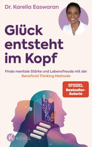 Title: Glück entsteht im Kopf: Finde mentale Stärke und Lebensfreude mit der Beneficial Thinking Methode - Spiegel Bestseller Autorin, Author: Karella Easwaran