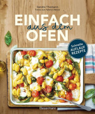 Title: Einfach aus dem Ofen. Schnelle Auflaufrezepte: Neue, klassische & internationale Rezepte mit köstlichen Variationen, Author: Sandra Thomann