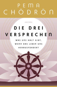 Title: Die drei Versprechen. Was uns Halt gibt, wenn das Leben uns herausfordert: Von der weltberühmten buddhistischen Nonne und Lehrerin Pema Chödrön, Author: Pema Chödrön