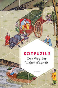 Title: Der Weg der Wahrhaftigkeit. Das philosophische Fundament chinesischen Denkens: Übersetzt und erläutert von Richard Wilhelm -, Author: Konfuzius