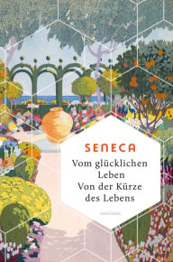 Title: Vom glücklichen Leben. Von der Kürze des Lebens: Denkanstöße der stoischen Philosophie für ein nachhaltiges und zufriedenes Sein -, Author: Seneca