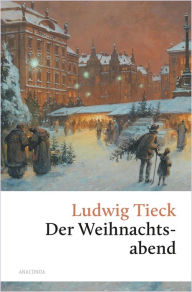 Title: Der Weihnachtsabend. Eine berührende fast vergessene Geschichte: Über Toleranz, Gastfreundschaft und den Glauben an das Gute -, Author: Ludwig Tieck