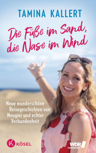 Title: Die Füße im Sand, die Nase im Wind: Neue wunderschöne Reisegeschichten von Neugier und echter Verbundenheit, Author: Tamina Kallert