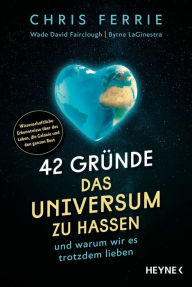 Title: 42 Gründe, das Universum zu hassen: und warum wir es trotzdem lieben - Wissenschaftliche Erkenntnisse über das Leben, die Galaxie und den ganzen Rest, Author: Chris Ferrie