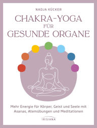 Title: Chakra-Yoga für gesunde Organe: Mehr Energie für Körper, Geist und Seele mit Asanas, Atemübungen und Meditationen, Author: Nadja Kücker