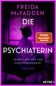 Title: Die Psychiaterin - Wurde ihr der Job zum Verhängnis?: Thriller - Von der Autorin des Weltbestsellers »Wenn sie wüsste«., Author: Freida McFadden