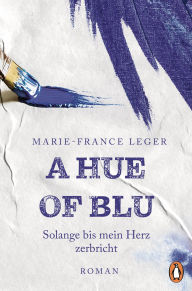 Title: A Hue of Blu: Solange bis mein Herz zerbricht. Roman, Author: Marie-France Leger