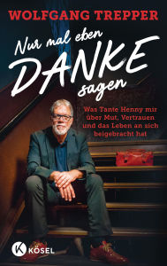 Title: Nur mal eben Danke sagen: Was Tante Henny mir über Mut, Vertrauen und das Leben an sich beigebracht hat, Author: Wolfgang Trepper