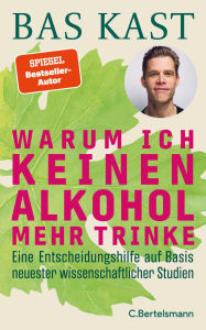 Title: Warum ich keinen Alkohol mehr trinke: Eine Entscheidungshilfe auf Basis neuester wissenschaftlicher Studien, Author: Bas Kast