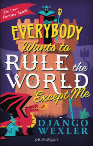 Title: Everybody Wants to Rule the World Except Me: Roman, Author: Django Wexler