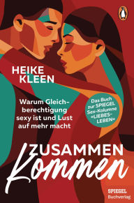 Free download textbooks ZusammenKommen: Warum Gleichberechtigung sexy ist und Lust auf mehr macht - Das Buch zur beliebten SPIEGEL-Sex-Kolumne RTF FB2 by Heike Kleen 9783641331825