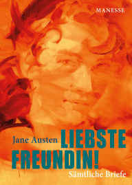 Title: Liebste Freundin!: Übersetzt von Andrea Ott und mit einem Nachwort von Adriana Altaras. Kommentierte Gesamtausgabe mit Personenglossar und exklusiver «Leseliste» Jane Austens, Author: Jane Austen