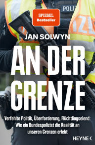 Title: An der Grenze: Verfehlte Politik, Überforderung, Flüchtlingselend - Wie ein Bundespolizist die Realität an unseren Grenzen erlebt - SPIEGEL-Bestseller, Author: Jan Solwyn