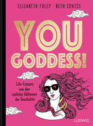 Title: You Goddess!: Life Lessons von den coolsten Göttinnen der Geschichte, Author: Elizabeth Foley
