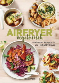 Title: Airfryer vegetarisch - Die besten Rezepte für die Heißluftfritteuse: Das Kochbuch. Knusprig, gesund und fettarm frittieren, braten, rösten backen. Für alle Modelle und Geräte geeignet, Author: Sophia Young