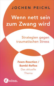 Title: Wenn nett sein zum Zwang wird: Strategien gegen traumatischen Stress - Fawn-Reaction / Bambi-Reflex - Das aktuelle Thema, Author: Jochen Peichl