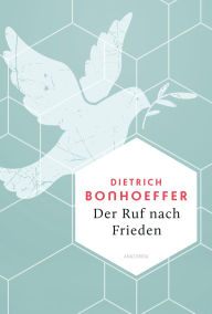Title: Der Ruf nach Frieden: Kraftvolle Worte für Trost und Zuversicht. Die Weisheit eines großen Vorbilds, Author: Dietrich Bonhoeffer