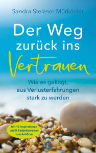 Title: Der Weg zurück ins Vertrauen: Wie es gelingt, aus Verlusterfahrungen stark zu werden, Author: Sandra Stelzner-Mürköster