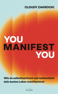 Title: You Manifest You: Wie du selbstbestimmt und authentisch dein bestes Leben manifestierst - Mithilfe von Selbsterkenntnis, Neurowissenschaft und einem positivem Mindset wirksam manifestieren, Author: Cloudy Zakrocki