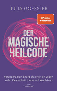 Title: Der Magische Heilcode: Verändere dein Energiefeld für ein Leben voller Gesundheit, Liebe und Wohlstand, Author: Julia Goessler