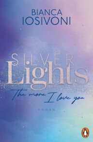 Title: Silver Lights - The more I love you: Roman. Das große Finale der prickelnden Haters-to-Lovers Fake Dating Romance, Author: Bianca Iosivoni