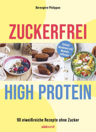 Title: Zuckerfrei High-Protein: 90 eiweißreiche Rezepte ohne Zucker - unterstützt den Muskelaufbau und hilft beim Abnehmen, Author: Bérengère Philippon