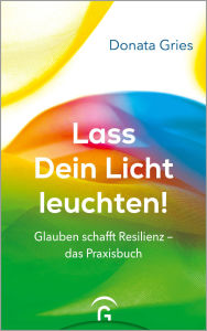 Title: Lass Dein Licht leuchten!: Glauben schafft Resilienz - das Praxisbuch, Author: Donata Gries