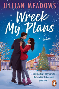 Title: Wreck My Plans. Er kalkuliert das Unerwartete - doch mit ihr hat er nicht gerechnet: Roman. Die spicy Holiday-Romance für Fans von Christina Lauren und Ali Hazelwood!, Author: Jillian Meadows