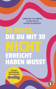 Title: 30 Dinge, die du mit 30 nicht erreicht haben musst: dreißig. Das Buch übers Erwachsenwerden - Von den Macherinnen des erfolgreichen Podcasts, Author: Christina Calaminus