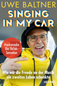 Title: Singing in my Car: Wie mir die Freude an der Musik ein zweites Leben schenkte, Author: Uwe Baltner