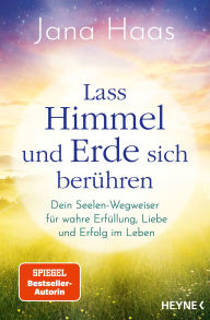 Title: Lass Himmel und Erde sich berühren: Dein Seelen-Wegweiser für wahre Erfüllung, Liebe und Erfolg im Leben, Author: Jana Haas