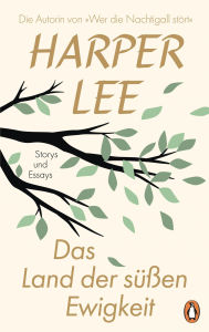 Title: Das Land der süßen Ewigkeit: Storys und Essays. Enthält bisher unveröffentlichte Texte der großen amerikanischen Erzählerin. Deutsche Ausgabe, Author: Harper Lee
