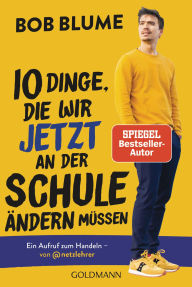 Title: Zehn Dinge, die wir jetzt an der Schule ändern müssen: Ein Aufruf zum Handeln - von @netzlehrer. Der Spiegel-Bestsellerautor über die Defizite des deutschen Bildungssystems und mit neuem Vorwort, Author: Bob Blume