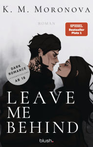 Title: Leave Me Behind: Roman - Der Dark-Romance-Hype endlich auf Deutsch!, Author: K M Moronova