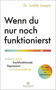 Title: Wenn du nur noch funktionierst: Erkenne deine hochfunktionale Depression und überwinde sie - Mit einem Vorwort von Mel Robbins, Author: Judith Joseph