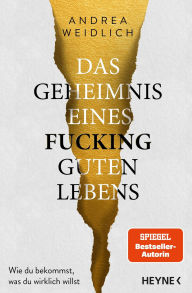 Title: Das Geheimnis eines fucking guten Lebens: Wie du bekommst, was du wirklich willst - Das neue Buch der Spiegel-Bestsellerautorin, Author: Andrea Weidlich