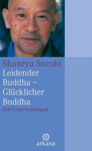 Title: Leidender Buddha - Glücklicher Buddha: Zen-Unterweisungen, Author: Shunryu Suzuki