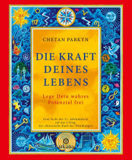 Title: Die Kraft Deines Lebens: Lege Dein wahres Potenzial frei - Eine Sicht des 21. Jahrhunderts auf das I Ging, das chinesische Buch der Wandlungen, Author: Chetan Parkyn