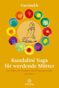Title: Kundalini Yoga für werdende Mütter: Der liebevolle Begleiter für Schwangerschaft und Geburt, Author: Gurmukh