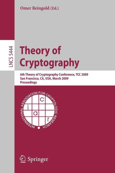 Theory of Cryptography: Sixth Theory of Cryptography Conference, TCC 2009, San Francisco, CA, USA, March 15-17, 2009, Proceedings / Edition 1