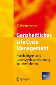 Title: Ganzheitliches Life Cycle Management: Nachhaltigkeit und Lebenszyklusorientierung in Unternehmen / Edition 1, Author: Christoph Herrmann