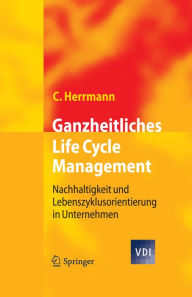 Title: Ganzheitliches Life Cycle Management: Nachhaltigkeit und Lebenszyklusorientierung in Unternehmen, Author: Christoph Herrmann